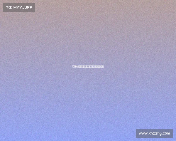 CBA联赛新赛季战力分析与球队发展趋势研究 CBA联赛新赛季战力分析与球队发展趋势研究