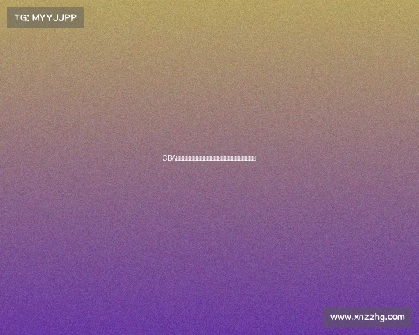 CBA联赛最新动态：球队阵容调整与新赛季展望深度解析